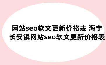 网站seo软文更新价格表 海宁长安镇网站seo软文更新价格表模板